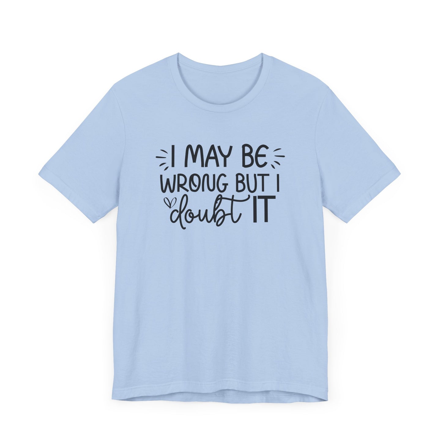 I May Be Wrong but I Doubt It - Funny Quote TShirt