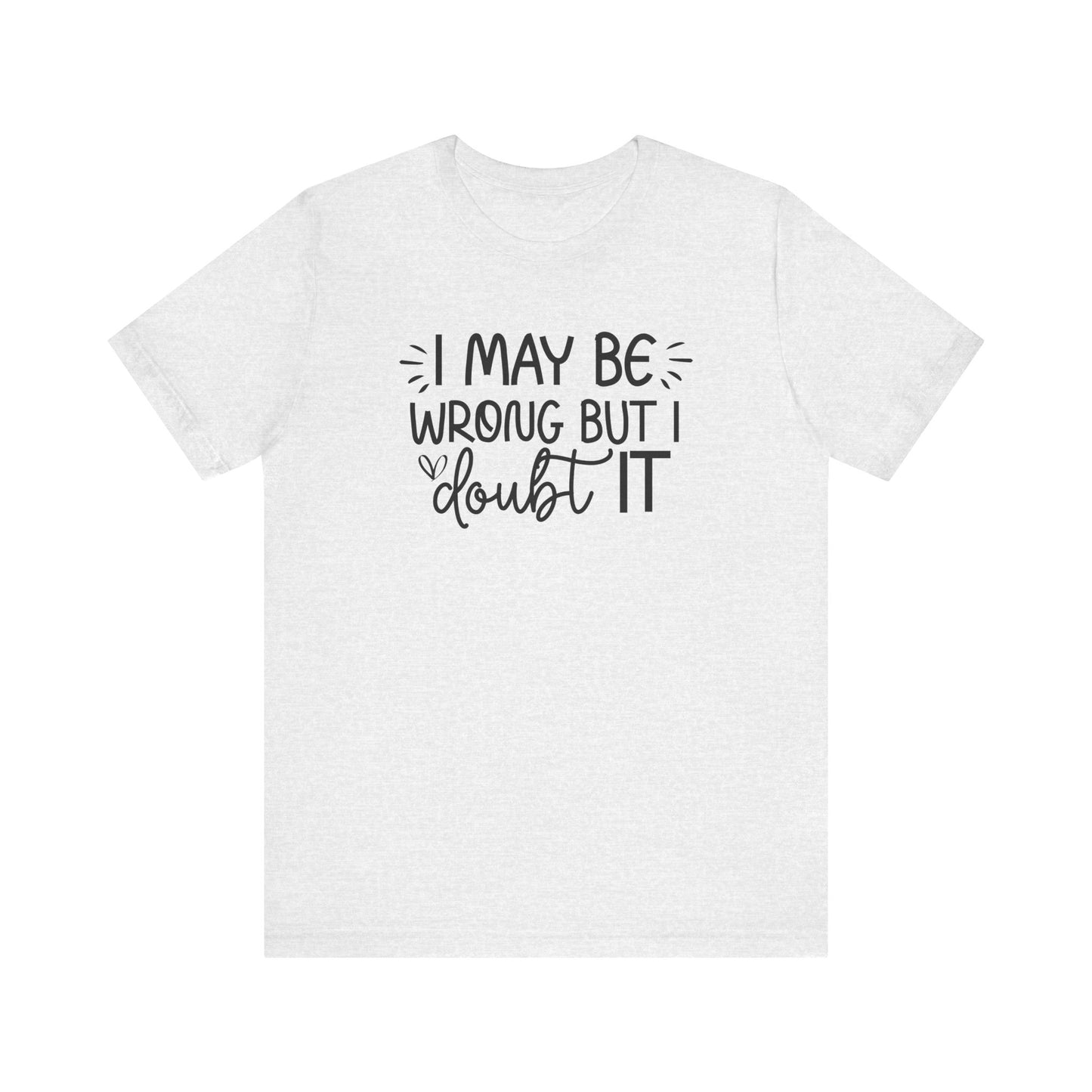 I May Be Wrong but I Doubt It - Funny Quote TShirt