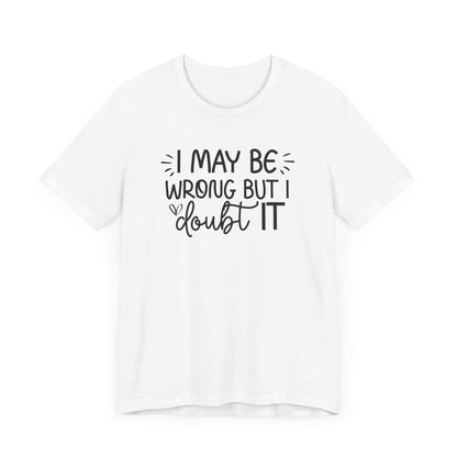 I May Be Wrong but I Doubt It - Funny Quote TShirt