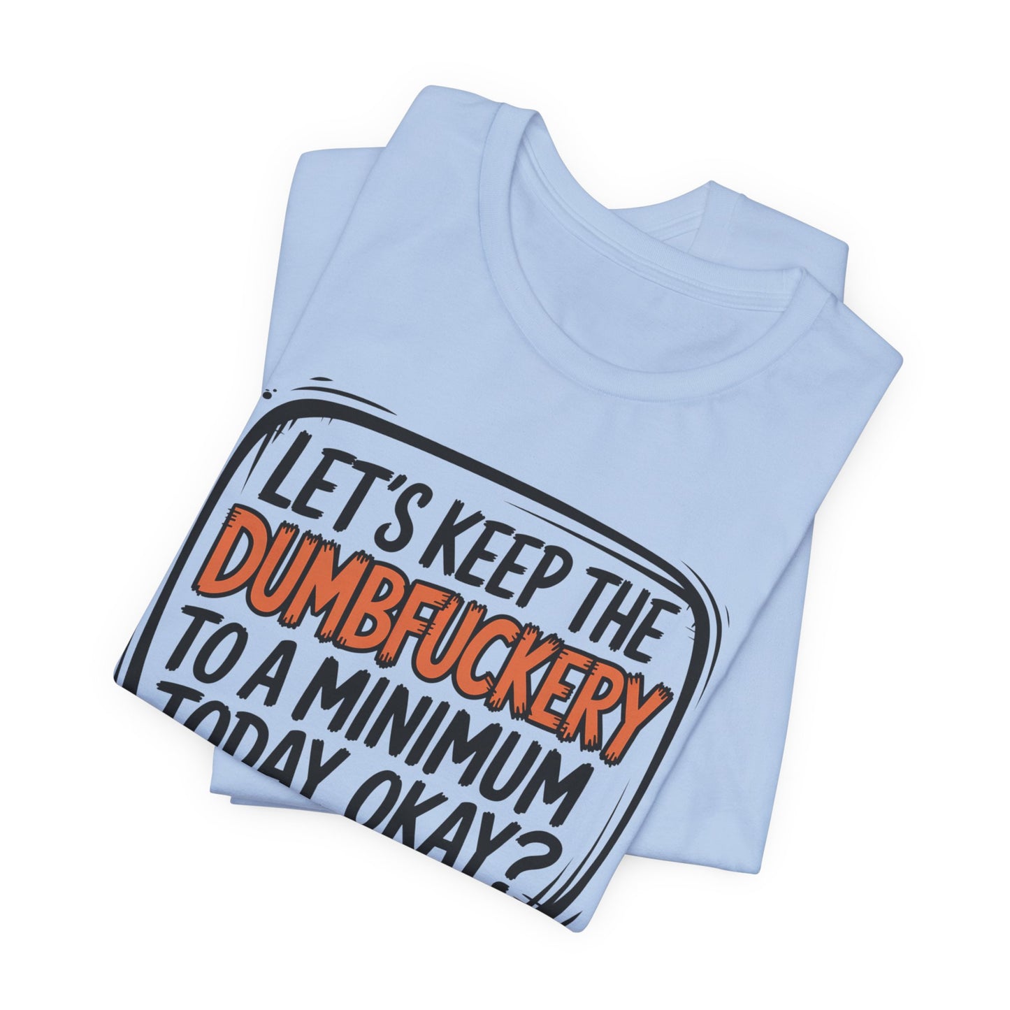 Keep the DumbF*ckery to a Minimum TShirt