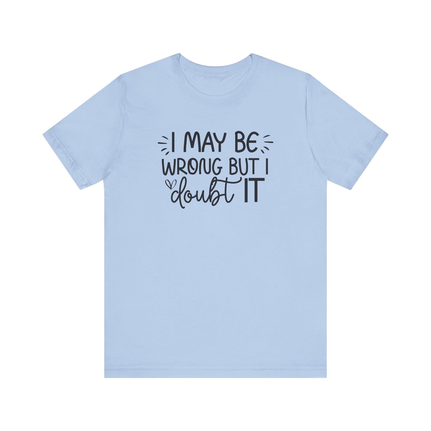 I May Be Wrong but I Doubt It - Funny Quote TShirt