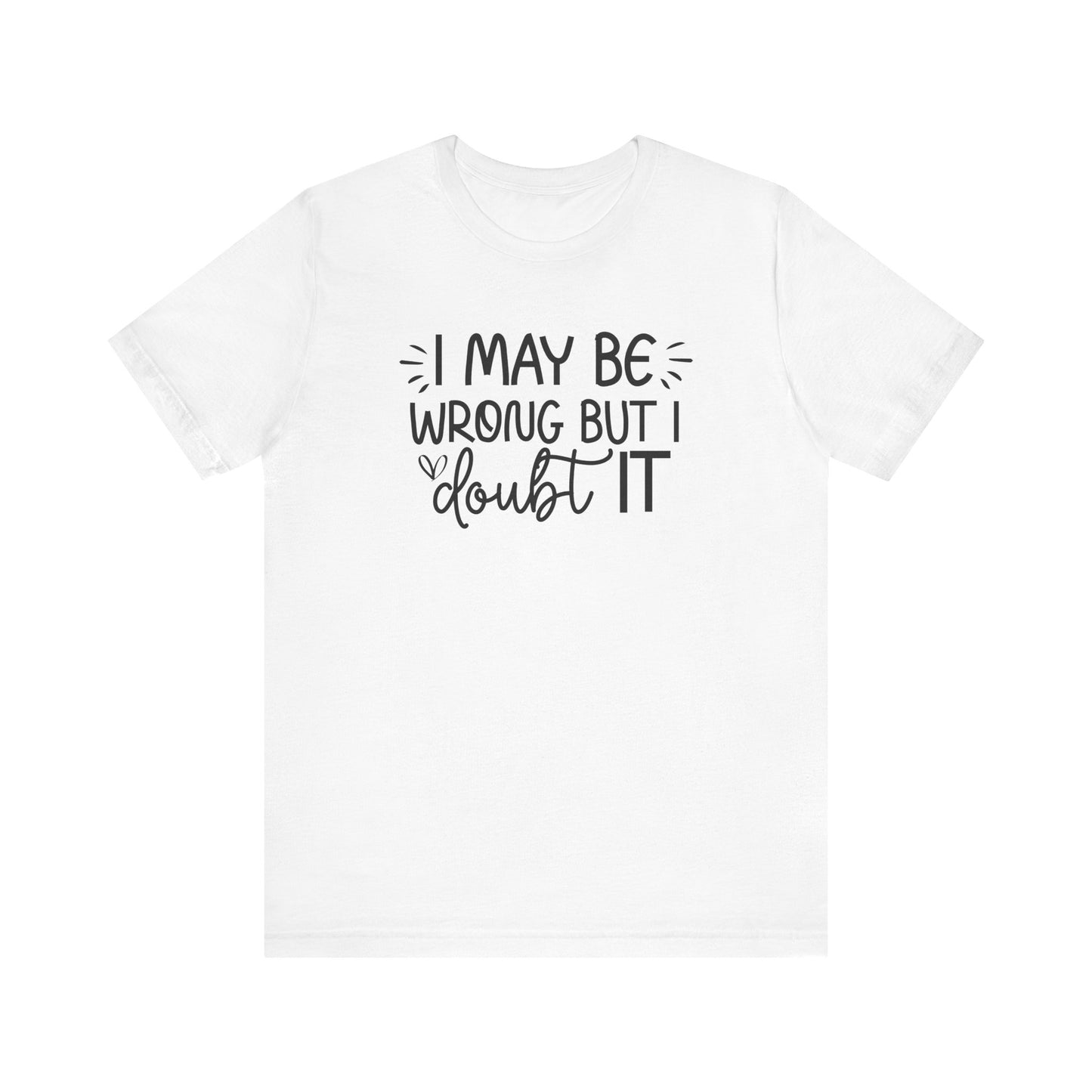 I May Be Wrong but I Doubt It - Funny Quote TShirt