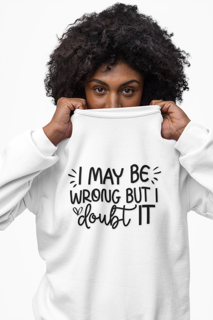 I May Be Wrong but I Doubt It Sweatshirt Friend Gift perfect for Him or Her