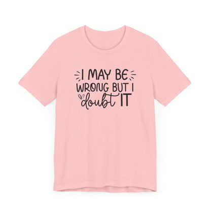 I May Be Wrong but I Doubt It - Funny Quote TShirt