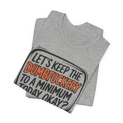 Keep the DumbF*ckery to a Minimum TShirt