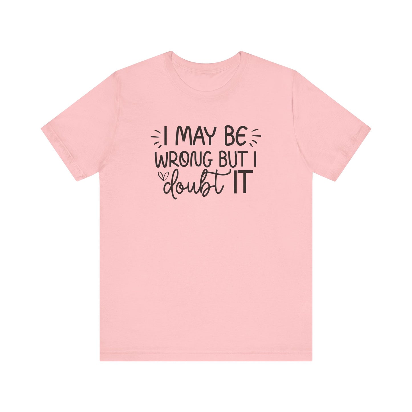 I May Be Wrong but I Doubt It - Funny Quote TShirt