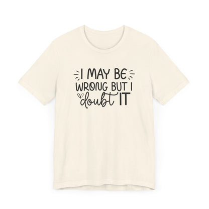 I May Be Wrong but I Doubt It - Funny Quote TShirt