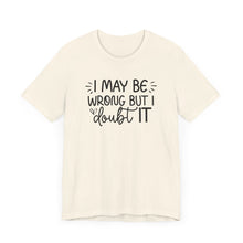 Load image into Gallery viewer, I May Be Wrong but I Doubt It - Funny Quote TShirt
